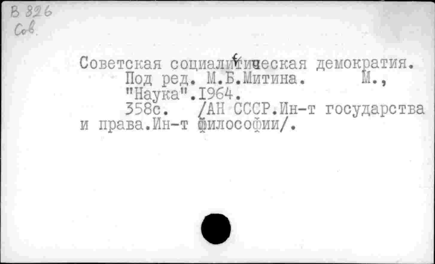 ﻿В 556 СЛ
Советская социал^ическая демократия.
Под ред. М.Б.Митина. М., "Наука".1964.
358с. /АН СССР.Ин-т государства и права.Ин-т философии/.